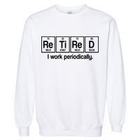 Retired I Work Periodically Periodic Table Elements Garment-Dyed Sweatshirt