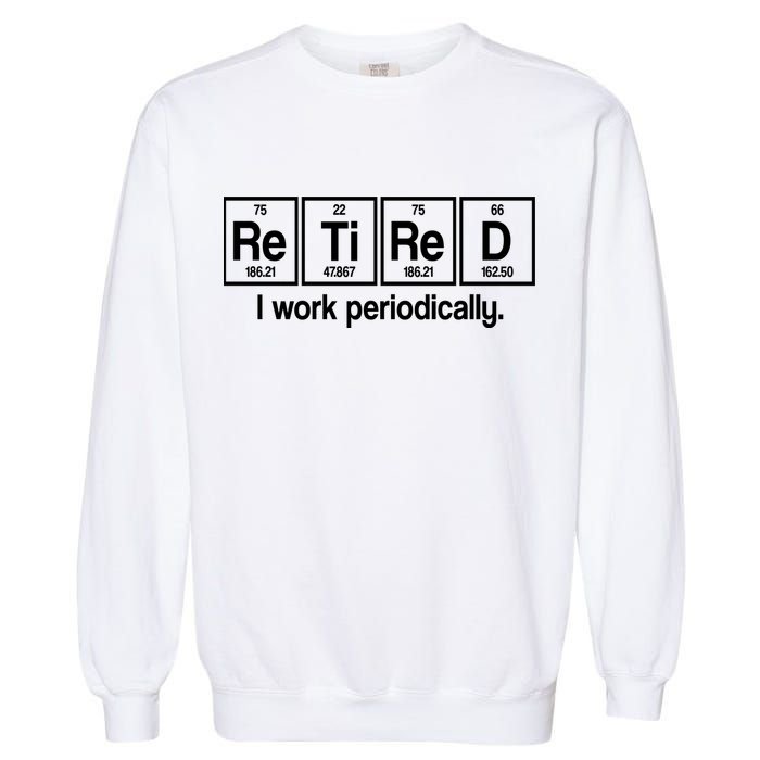 Retired I Work Periodically Periodic Table Elements Garment-Dyed Sweatshirt