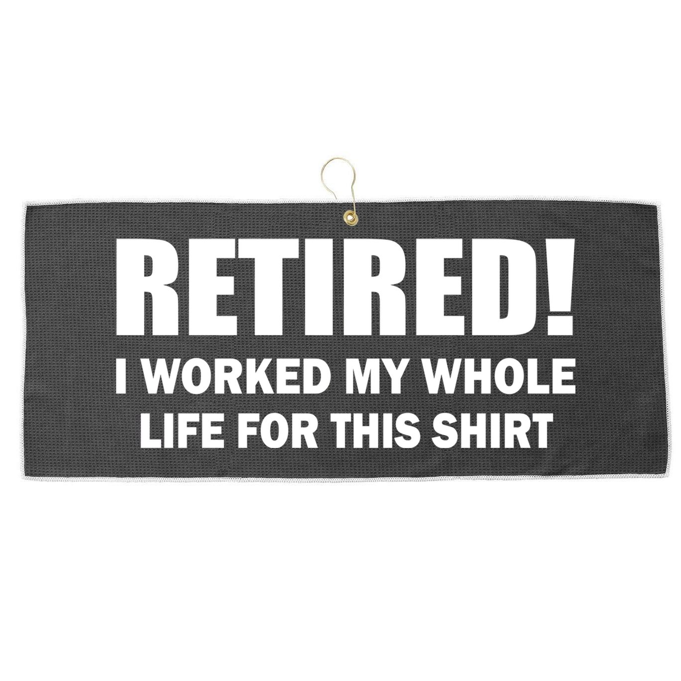 Retired I Worked My Whole Life For This Shirt Large Microfiber Waffle Golf Towel