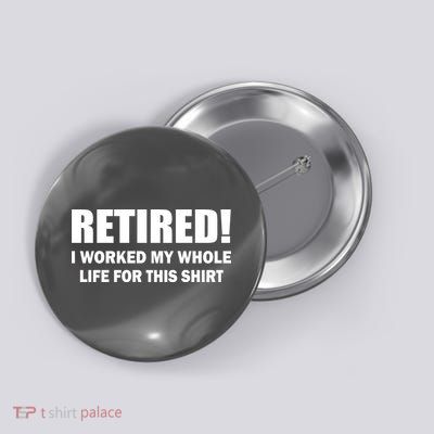 Retired I Worked My Whole Life For This Shirt Button