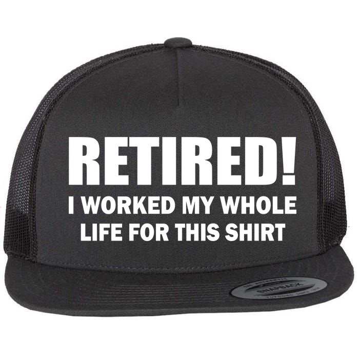 Retired I Worked My Whole Life For This Shirt Flatbill Hat