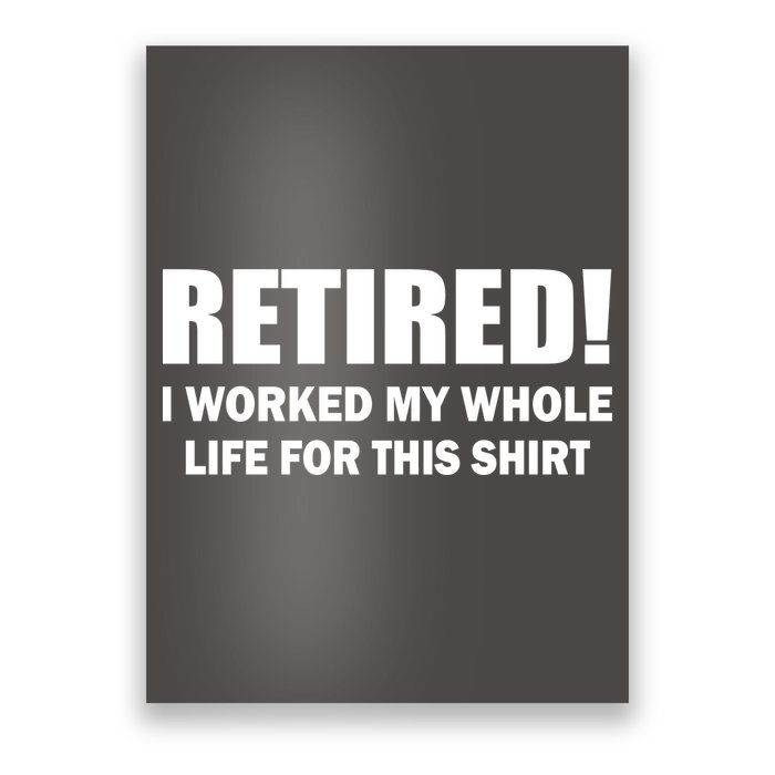 Retired I Worked My Whole Life For This Shirt Poster