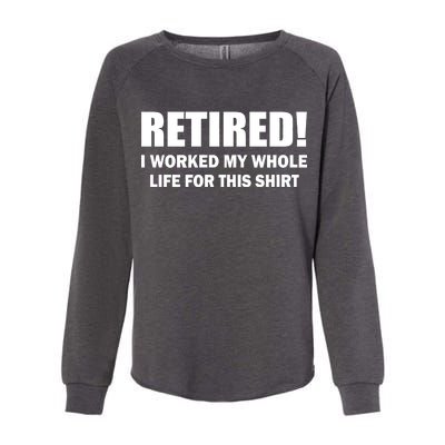 Retired I Worked My Whole Life For This Shirt Womens California Wash Sweatshirt