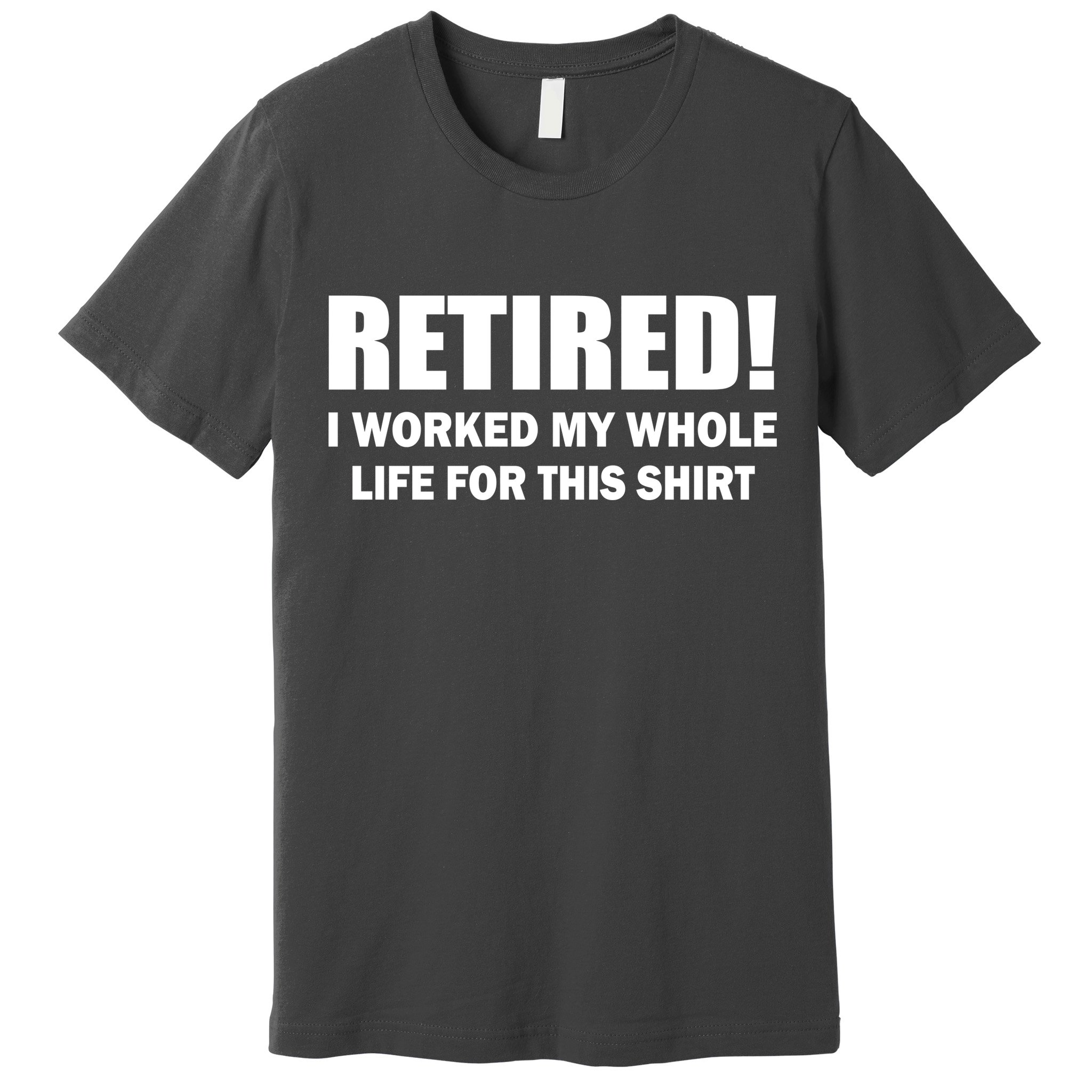 Retired I Worked My Whole Life For This Shirt Premium T-Shirt
