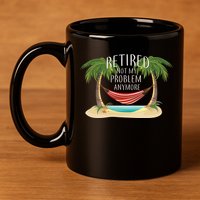 Retired Not My Problem Anymore 11oz C Handle Ceramic Mug