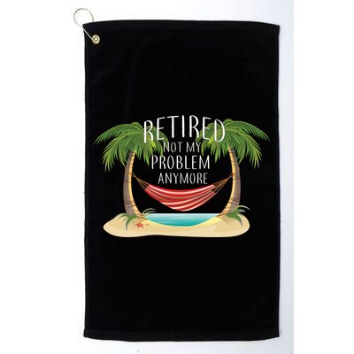 Retired Not My Problem Anymore Golf Towel