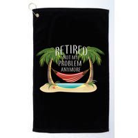 Retired Not My Problem Anymore Golf Towel