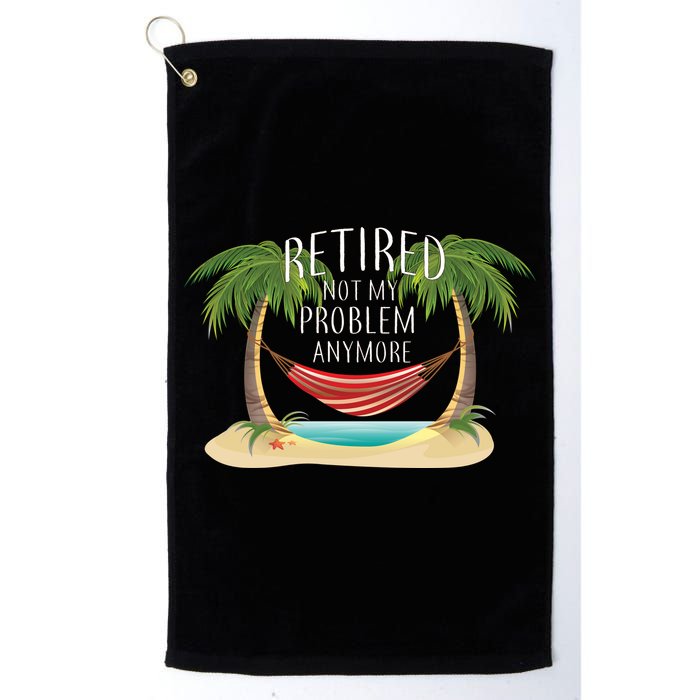 Retired Not My Problem Anymore Golf Towel