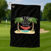 Retired Not My Problem Anymore Golf Towel
