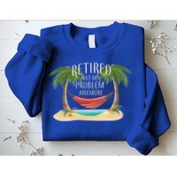 Retired Not My Problem Anymore Sweatshirt