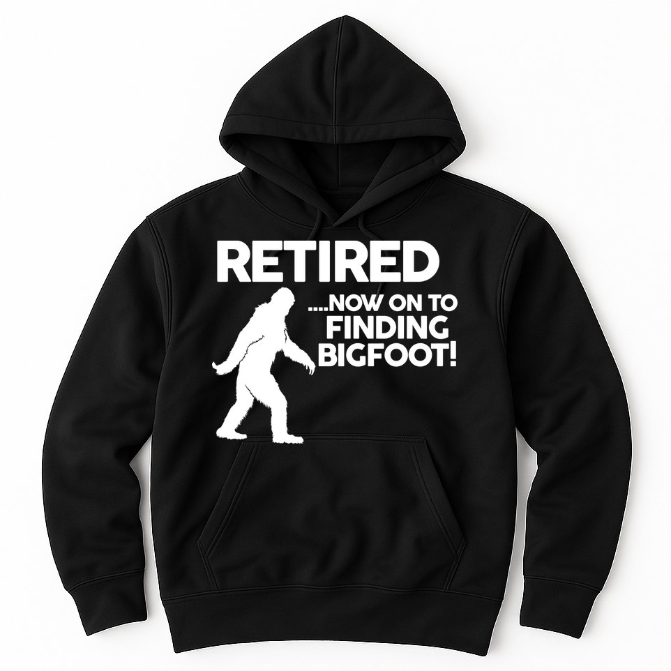 Retired Now On To Finding Bigfoot Hoodie