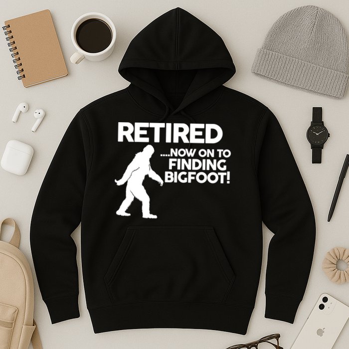 Retired Now On To Finding Bigfoot Hoodie