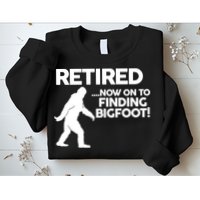 Retired Now On To Finding Bigfoot Sweatshirt
