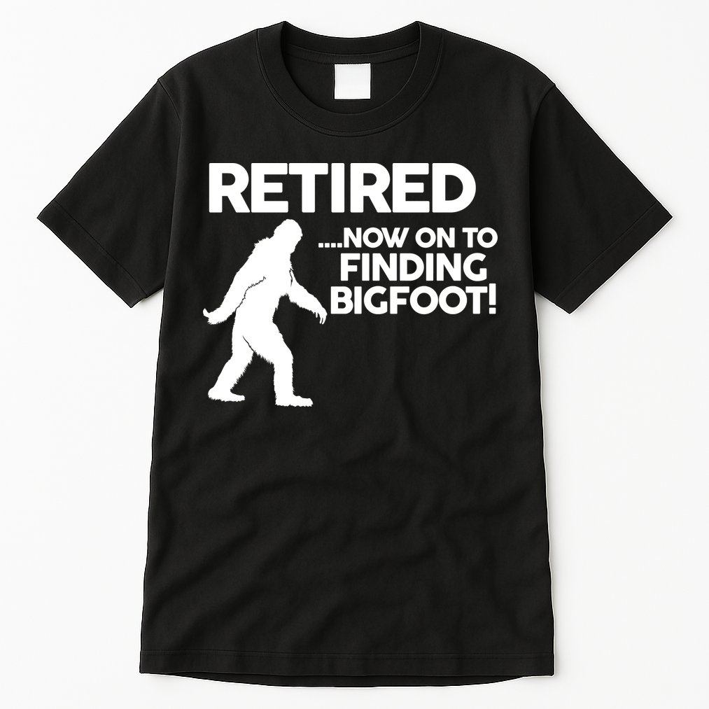 Retired Now On To Finding Bigfoot Tall T-Shirt