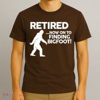 Retired Now On To Finding Bigfoot T-Shirt
