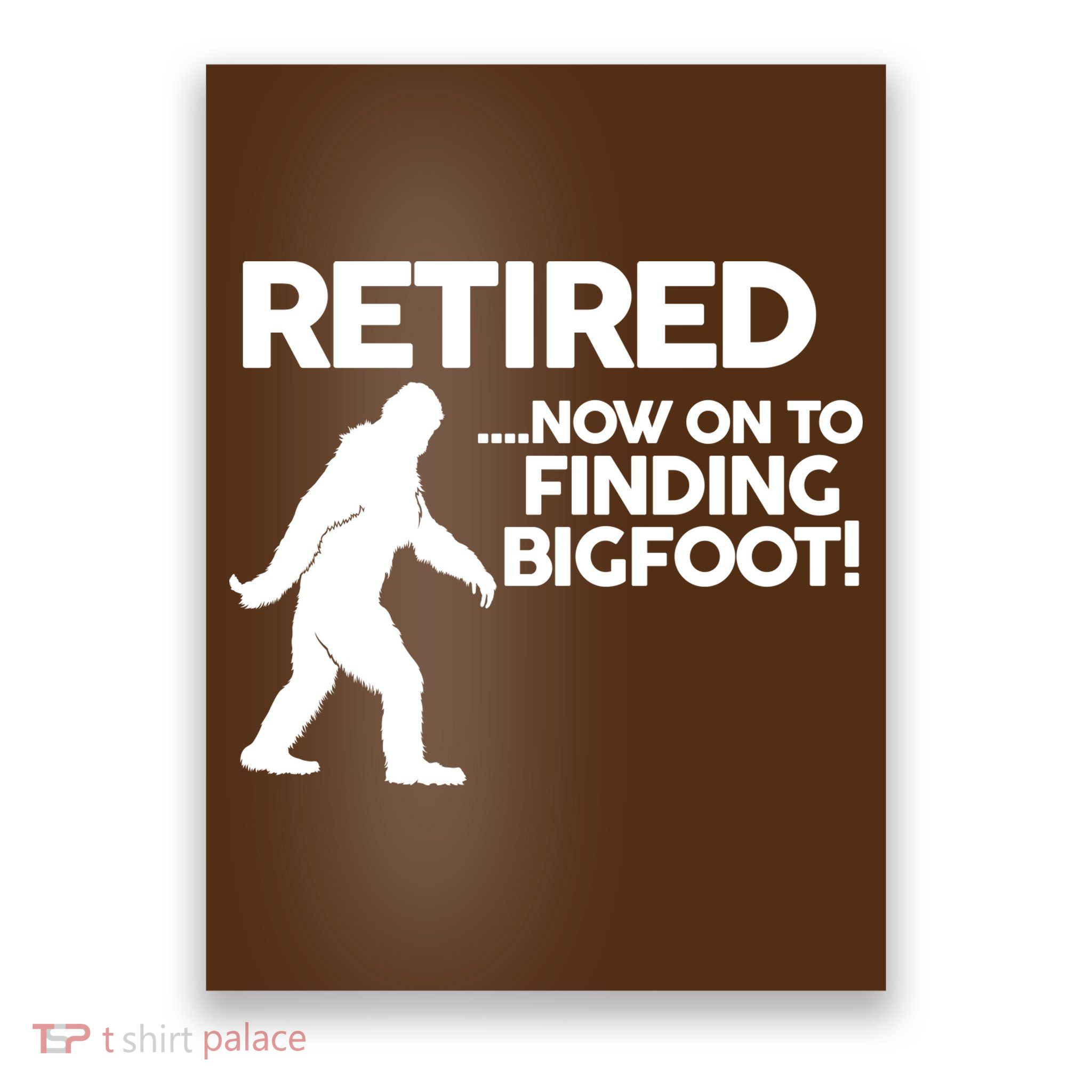 Retired Now On To Finding Bigfoot Poster
