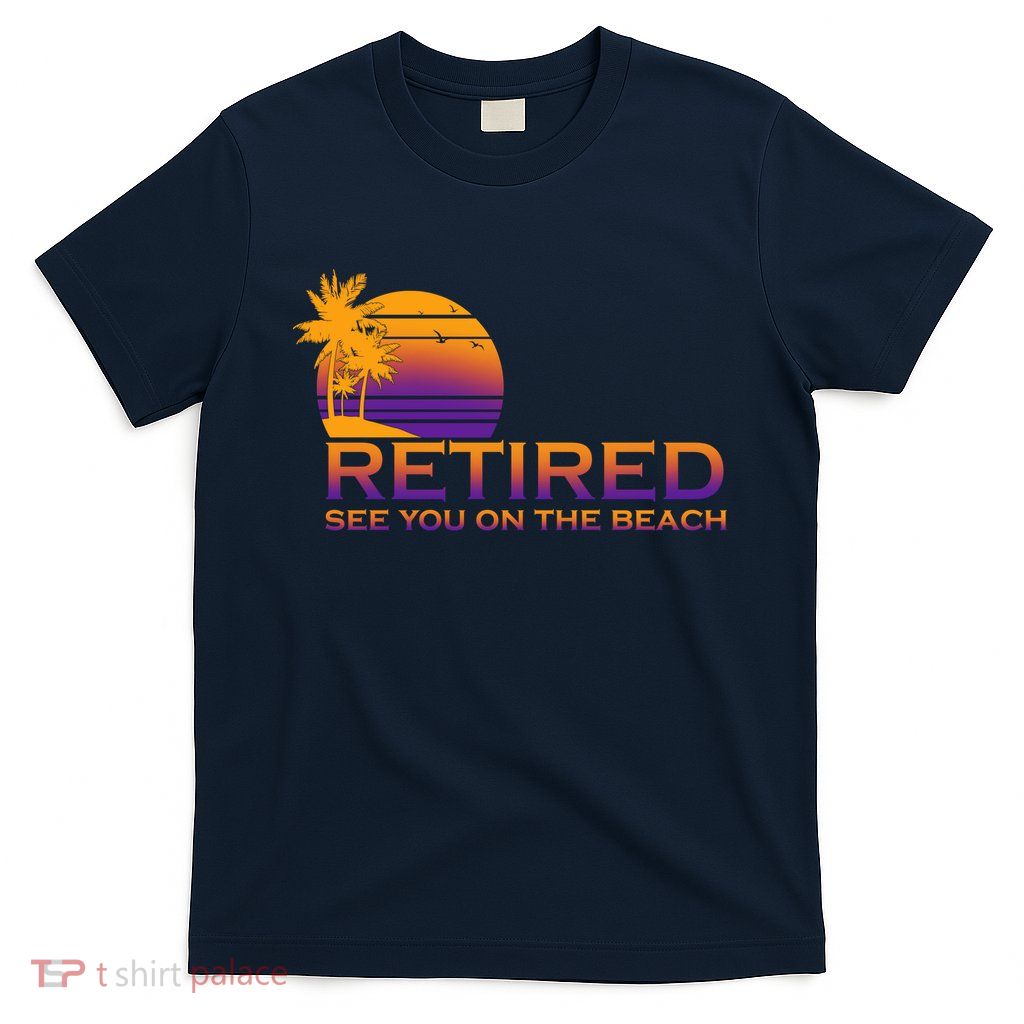 Retired See You On The Beach  T-Shirt