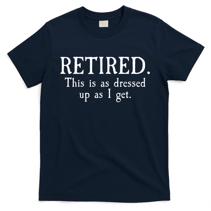 Retired This Is As Dressed Up As I Get T-Shirt