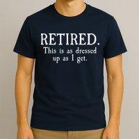 Retired This Is As Dressed Up As I Get T-Shirt