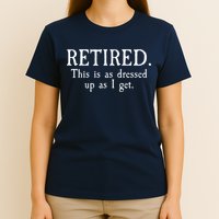 Retired This Is As Dressed Up As I Get T-Shirt