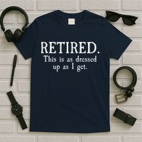 Retired This Is As Dressed Up As I Get T-Shirt