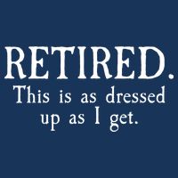 Retired This Is As Dressed Up As I Get T-Shirt