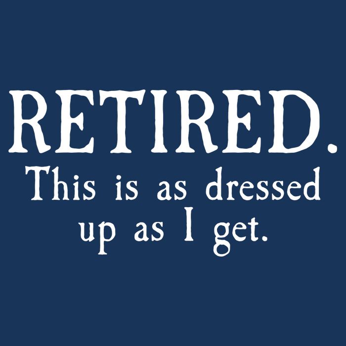 Retired This Is As Dressed Up As I Get T-Shirt