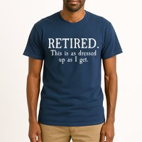 Retired This Is As Dressed Up As I Get Tall T-Shirt