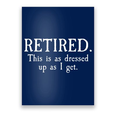 Retired This Is As Dressed Up As I Get Poster
