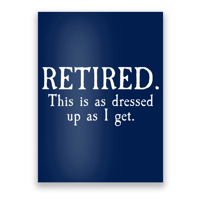 Retired This Is As Dressed Up As I Get Poster