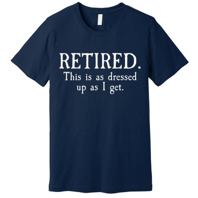 Retired This Is As Dressed Up As I Get Premium T-Shirt