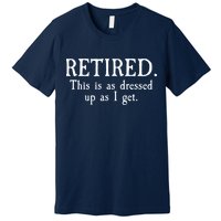 Retired This Is As Dressed Up As I Get Premium T-Shirt