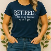 Retired This Is As Dressed Up As I Get Womens T-Shirt