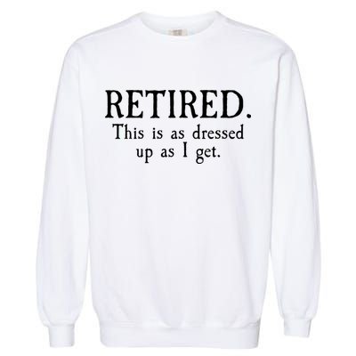 Retired This Is As Dressed Up As I Get Garment-Dyed Sweatshirt