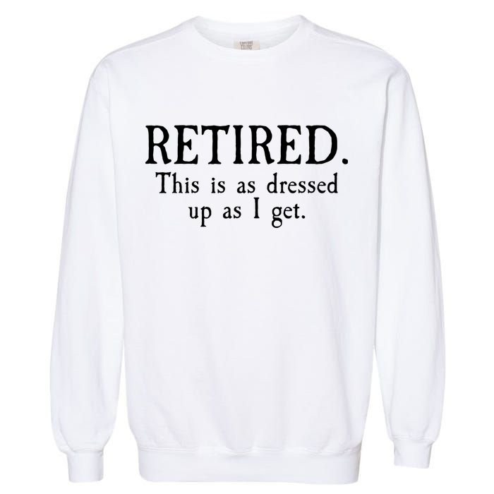 Retired This Is As Dressed Up As I Get Garment-Dyed Sweatshirt
