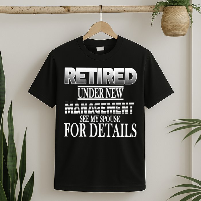 Retired Under New Management Ask Spouse For Details T-Shirt