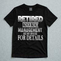Retired Under New Management Ask Spouse For Details T-Shirt