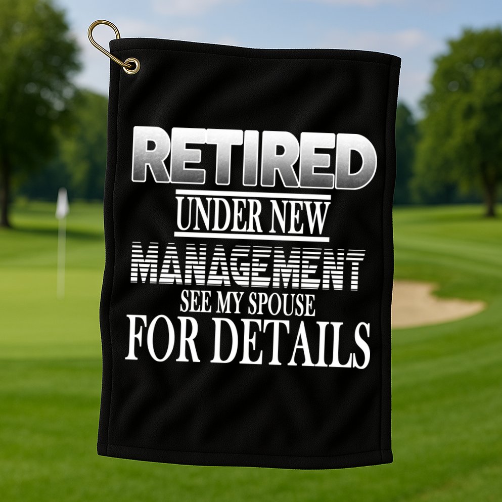 Retired Under New Management Ask Spouse For Details Golf Towel