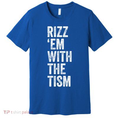 Rizz Em With The Tism Funny Autism Awareness Autistic Quote Meaningful Gift Premium T-Shirt