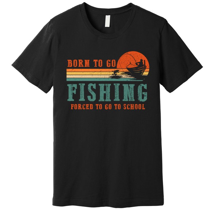 Retro Fisherman Born To Go Fishing Forced To Go To School Premium T-Shirt