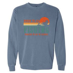 Retro Fisherman Born To Go Fishing Forced To Go To School Garment-Dyed Sweatshirt