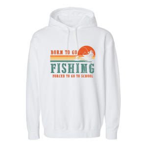 Retro Fisherman Born To Go Fishing Forced To Go To School Garment-Dyed Fleece Hoodie