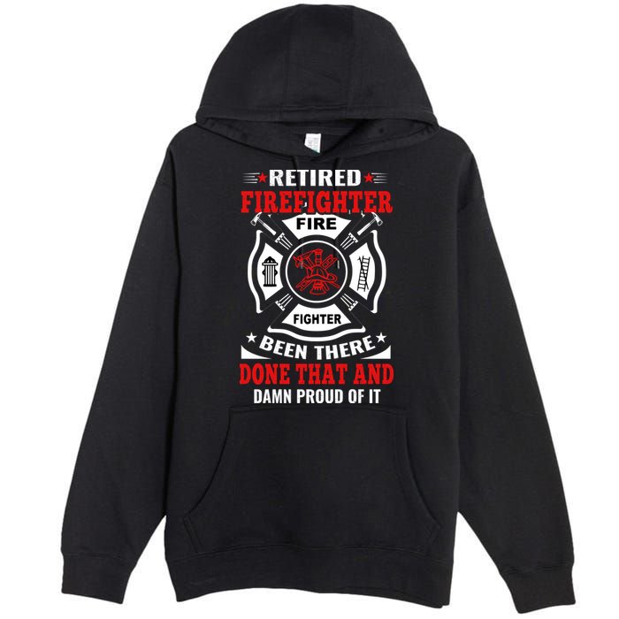 Retired Firefighter Fire Fighter Been There Done That And Damn Proud Of It Premium Pullover Hoodie