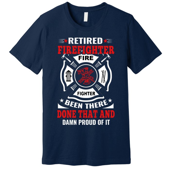 Retired Firefighter Fire Fighter Been There Done That And Damn Proud Of It Premium T-Shirt