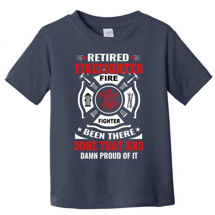 Retired Firefighter Fire Fighter Been There Done That And Damn Proud Of It Toddler T-Shirt