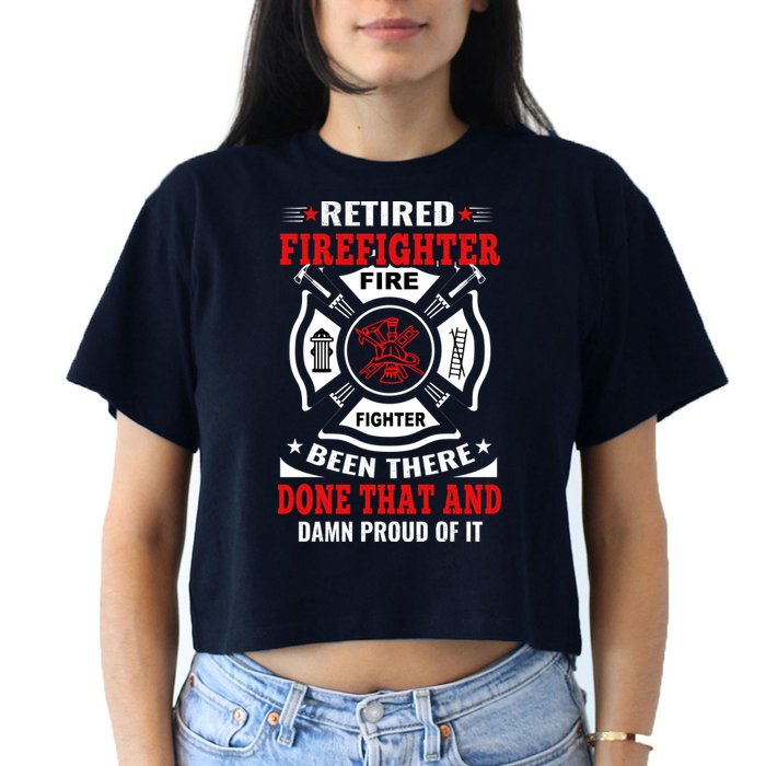 Retired Firefighter Fire Fighter Been There Done That And Damn Proud Of It Crop Top
