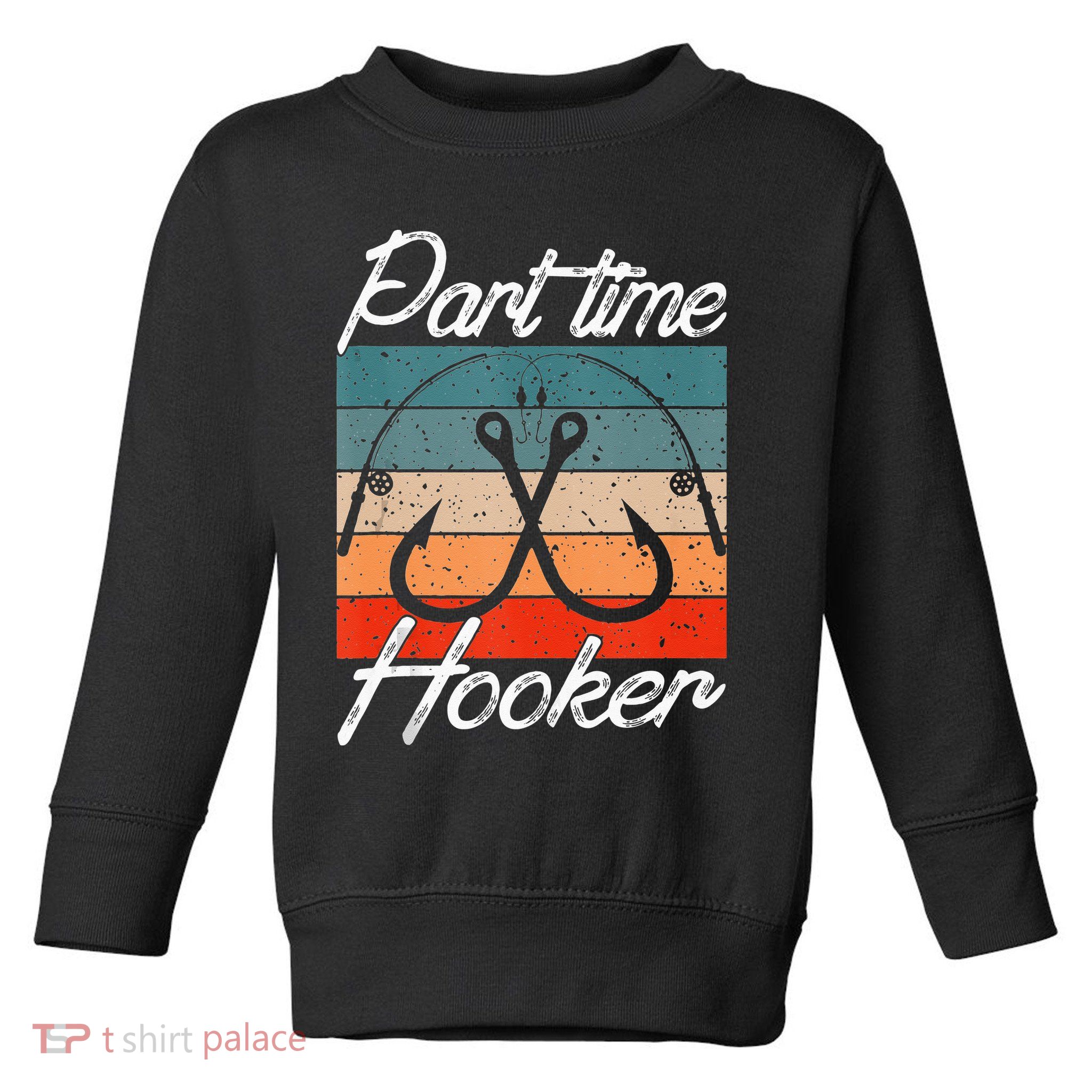 Retro Fishing Hooks Part Time Hooker Funny Fishing Toddler Sweatshirt