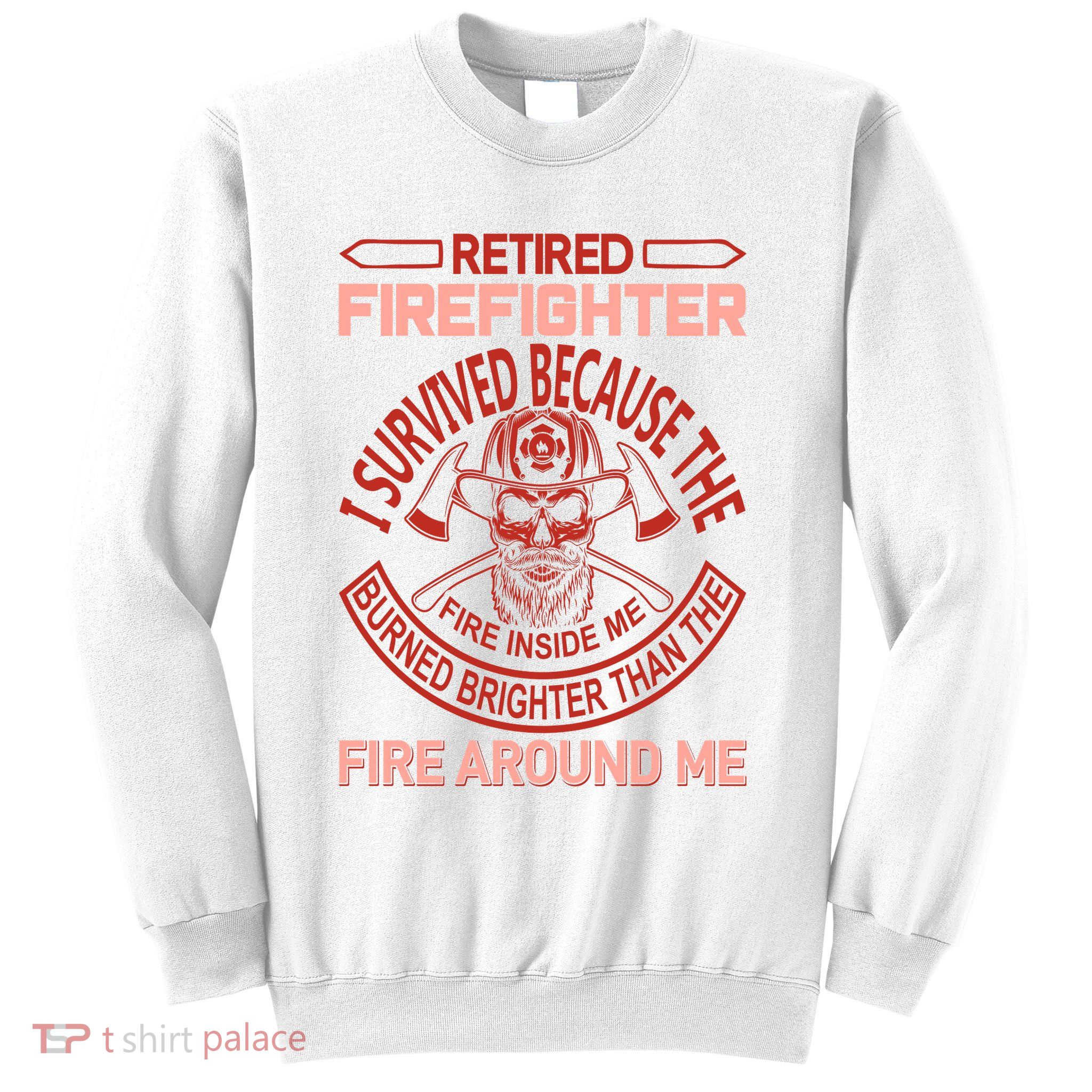 Retired Firefighter I Survived Because The Fire Inside Me Sweatshirt