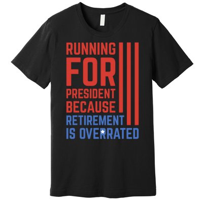 Running For President Because Retirement Is Overrated Premium T-Shirt