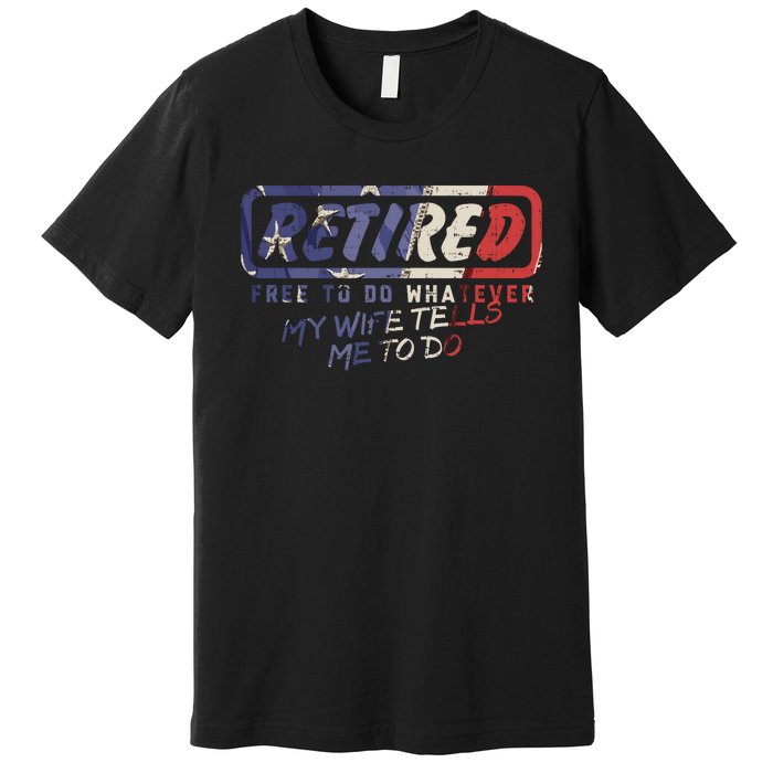 Retired Free To Do Whatever Wife Tells Me Retirement Gift Premium T-Shirt